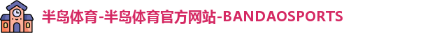 半岛体育-半岛体育官方网站-BANDAOSPORTS